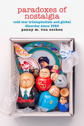 Paradoxes of Nostalgia: Cold War Triumphalism and Global Disorder since 1989 (American Encounters/Global Interactions)