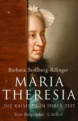 Maria Theresia: Die Kaiserin in ihrer Zeit. Eine Biographie