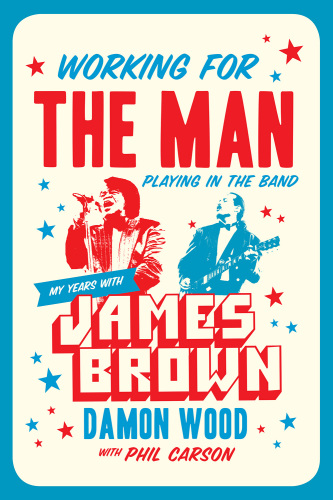 Working for the Man, Playing in the Band My Years With James Brown