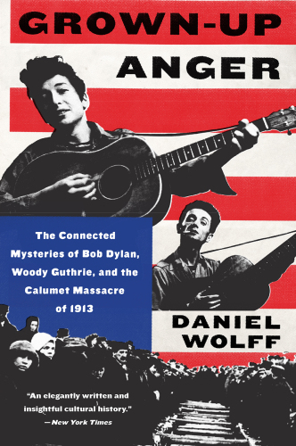 Grown-Up Anger The Connected Mysteries Of Bob Dylan Woody Guthrie