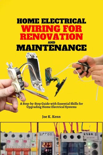 Home Electrical Wiring for Renovation and Maintenance: A Step-by-Step Guide with Essential Skills for Upgrading Home Electrical Systems