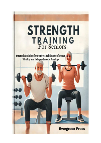 Strength Training for Seniors: Strength Training for Seniors: Building Confidence, Vitality, and Independence at Any Age