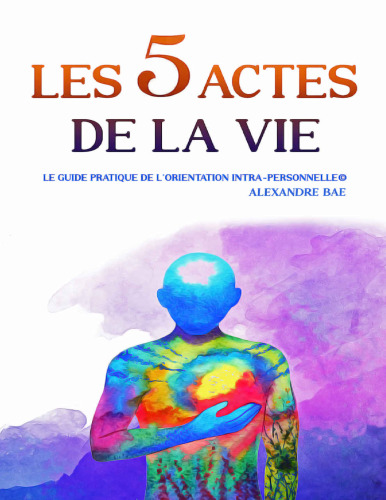 Les 5 actes de la vie. Le guide pratique de l'orientation intra-personnelle
