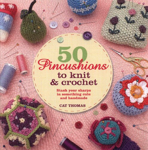 50 Pincushions to Knit & Crochet: Stash Your Sharps in Something Cute and Handmade