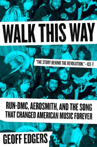 Walk This Way : Run-DMC, Aerosmith, and the Song that Changed American Music Forever
