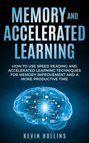 Memory and Accelerated Learning : How to Use Speed Reading and Advanced Learning Strategies for Memory Improvement and a More Productive Time