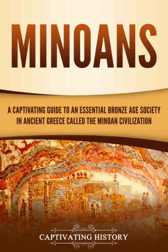 Minoans: A Captivating Guide to an Essential Bronze Age Society in Ancient Greece Called the Minoan Civilization