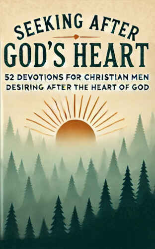 Seeking After God’s Heart: 52 Devotions For Christian Men Desiring A Life After The Heart of God