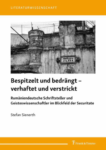 Bespitzelt und bedrängt – verhaftet und verstrickt : Rumäniendeutsche Schriftsteller und Geisteswissenschaftler im Blickfeld der Securitate. Studien und Aufsätze