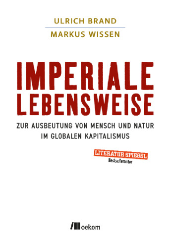 Imperiale Lebensweise : Zur Ausbeutung von Mensch und Natur im globalen Kapitalismus. Globale Auswirkungen verstehen, Kapitalistische Praktiken und ihre Alternativen