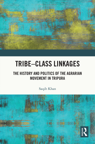 Tribe-Class Linkages: The History and Politics of the Agrarian Movement in Tripura