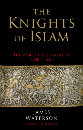 The Knights of Islam: The Wars of the Mamluks, 1250 - 1517