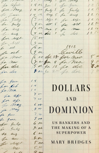 Dollars and Dominion : Us Bankers and the Making of a Superpower
