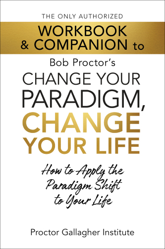 The Only Authorized Workbook & Companion to Bob Proctor's Change Your Paradigm, Change Your Life