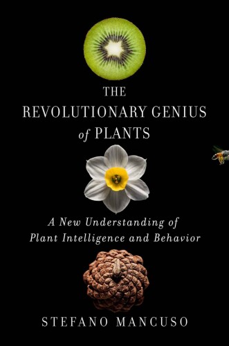 The Revolutionary Genius of Plants: A new understanding of plant intelligence and behavior