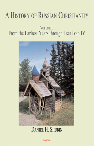 The History of Russian Christianity Volume 1: From the Earliest Years Through Tsar Ivan IV