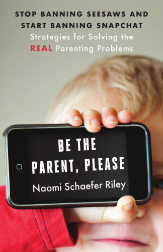 Be the Parent, Please: Stop Banning Seesaws and Start Banning Snapchat: Strategies for Solving the Real Parenting Problems