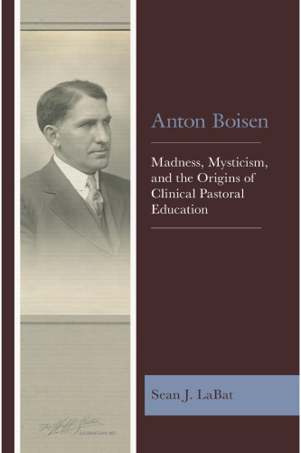 Anton Boisen: Madness, Mysticism, and the Origins of Clinical Pastoral Education