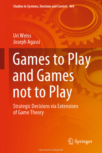 Games to Play and Games not to Play: Strategic Decisions via Extensions of Game Theory (Studies in Systems, Decision and Control, 469)