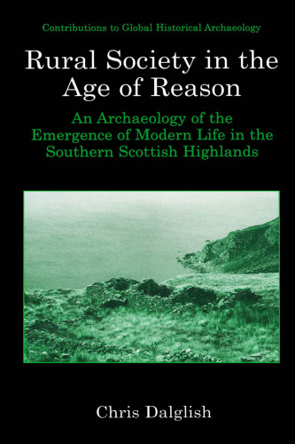 Rural Society in the Age of Reason: An Archaeology of the Emergence of Modern Life in the Southern Scottish Highlands (Contributions To Global Historical Archaeology)
