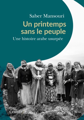 Un printemps sans le peuple. Une histoire arabe usurpée
