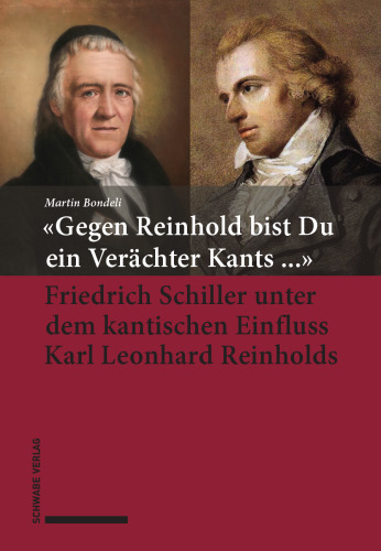«Gegen Reinhold bist Du ein Verächter Kants ...»: Friedrich Schiller unter dem kantischen Einfluss Karl Leonhard Reinholds