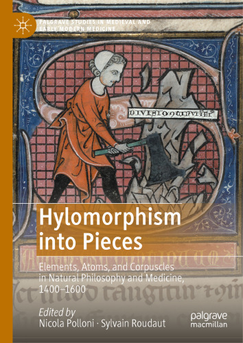 Hylomorphism into Pieces: Elements, Atoms, and Corpuscles in Natural Philosophy and Medicine, 1400–1600