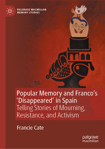 Popular Memory and Franco's ‘Disappeared’ in Spain : Telling Stories of Mourning, Resistance, and Activism
