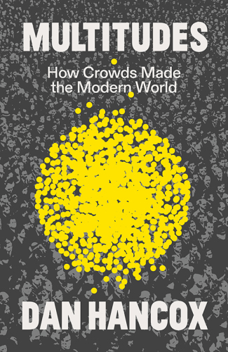 Multitudes - How Crowds Made the Modern World
