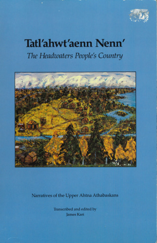 Tatlʼahwtʼaenn Nennʼ, The Headwaters People’s country: Narratives of the Upper Ahtna Athabaskans