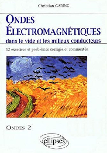 Ondes électromagnétiques dans le vide et les milieux conducteurs : Ondes 2, 52 exercices et problèmes corrigés et commentés