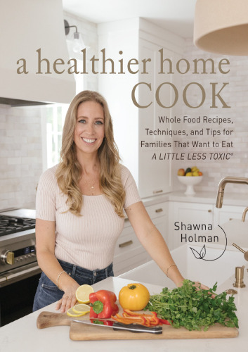 A Healthier Home Cook: Whole Food Recipes, Techniques, and Tips for Families That Want to Eat A Little Less Toxic