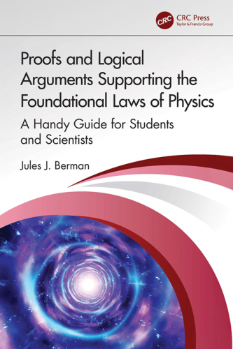 Proofs and Logical Arguments Supporting the Foundational Laws of Physics: A Handy Guide for Students and Scientists