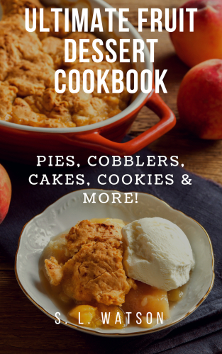 Ultimate Fruit Dessert Cookbook: Pies, Cobblers, Cakes, Cookies & More! (Southern Cooking Recipes)