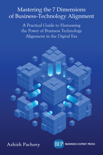 Mastering the 7 Dimensions of Business-technology Alignment: A Practical Guide to Harnessing the Power of Business Technology Alignment in the Digital Era