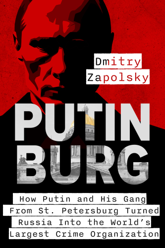 Putinburg: How Putin and His Gang From St. Petersburg Turned Russia Into the World’s Largest Crime Organization