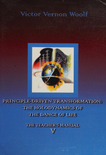 Principle-Driven Transformation: The Holodynamics of the Dance of Life: The Teacher's Manual V