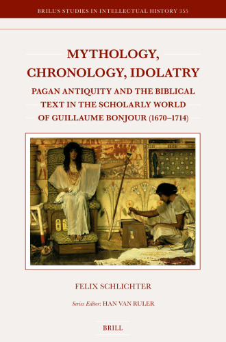 Mythology, Chronology, Idolatry: Pagan Antiquity and the Biblical Text in the Scholarly World of Guillaume Bonjour (1670-1714)