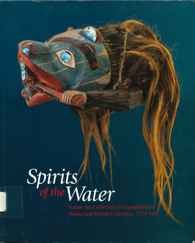 Spirits of the Water: Native Art Collected on Expeditions to Alaska and British Columbia, 1774-1910