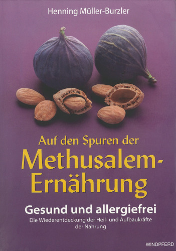 Auf den Spuren der Methusalem-Ernährung. Gesund und allergiefrei: Gesund und allergiefrei. Die Wiederentdeckung der Heil- und Aufbaukräfte der Nahrung