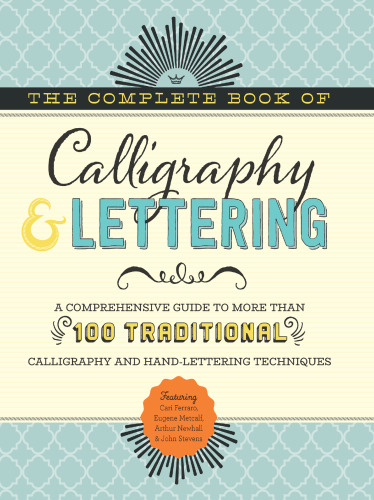 The Complete Book of Calligraphy & Lettering A comprehensive guide to more than 100 traditional calligraphy and hand-lettering techniques
