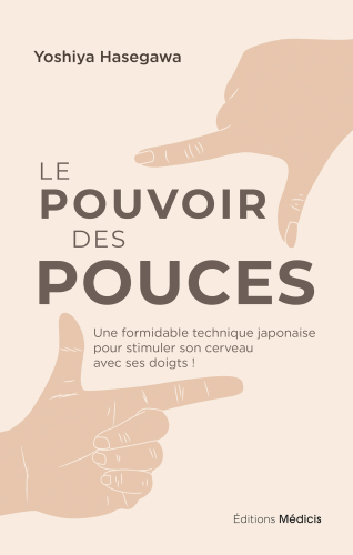 Le pouvoir des pouces. Une formidable technique japonaise pour stimuler son cerveau avec ses doigts