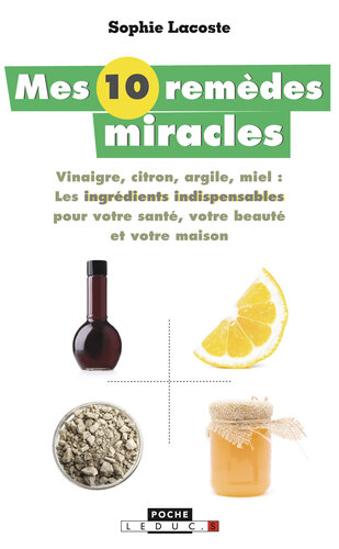 Mes 10 remèdes miracles : Vinaigre, citron, argile, miel, les ingrédients indispensables pour votre santé, votre beauté et votre maison