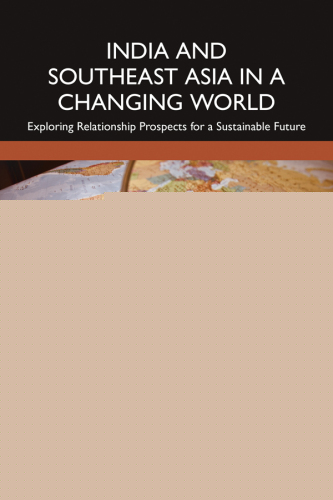 India and Southeast Asia in a Changing World : Exploring Relationship Prospects for a Sustainable Future