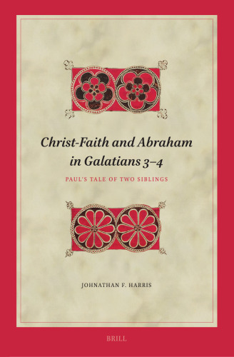 Christ-Faith and Abraham in Galatians 3-4: Paul’s Tale of Two Siblings