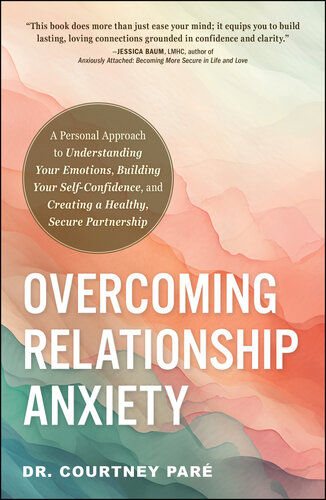 Overcoming Relationship Anxiety : A Personal Approach to Understanding Your Emotions, Building Your Self-Confidence, and Creating a Healthy, Secure Partnership