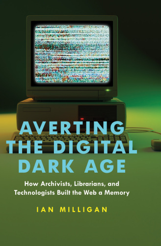 Averting the Digital Dark Age: How Archivists, Librarians, and Technologists Built the Web a Memory