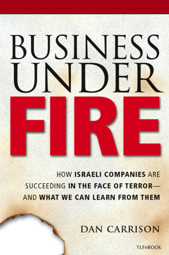 Business Under Fire: How Israeli Companies Are Succeeding in the Face of Terror -- and What We Can Learn from Them