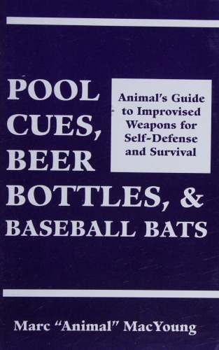 Pool Cues, Beer Bottles, & Baseball Bats: Animal's Guide to Improvised Weapons for Self-Defense and Survival