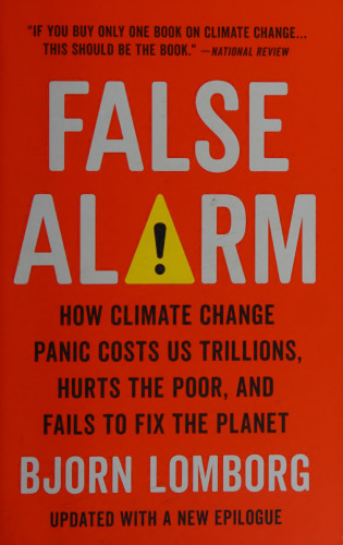False Alarm: How Climate Change Panic Costs Us Trillions, Hurts the Poor, and Fails to Fix the Planet